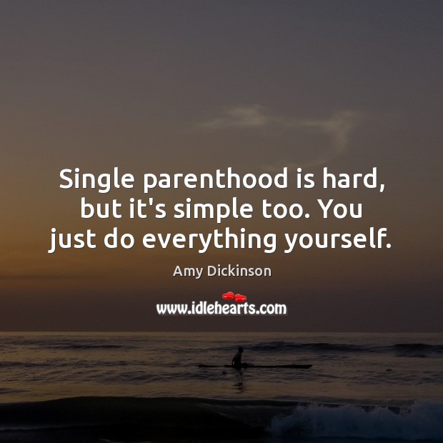 Single parenthood is hard, but it’s simple too. You just do everything yourself. Amy Dickinson Picture Quote