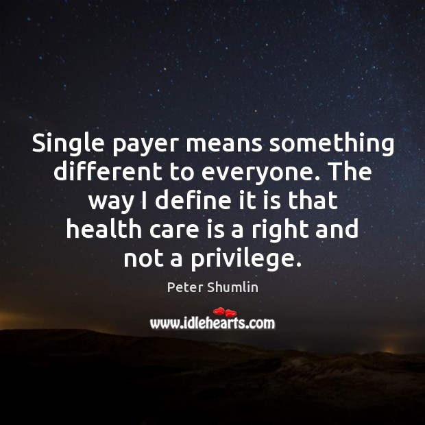 Single payer means something different to everyone. The way I define it Peter Shumlin Picture Quote