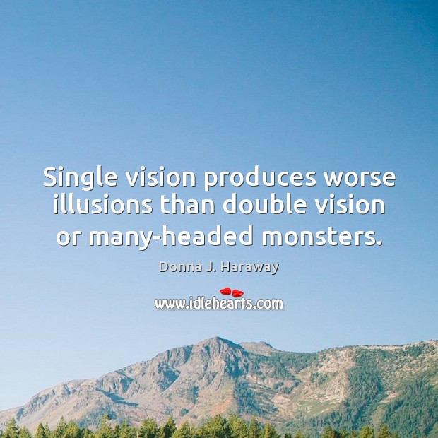 Single vision produces worse illusions than double vision or many-headed monsters. Donna J. Haraway Picture Quote