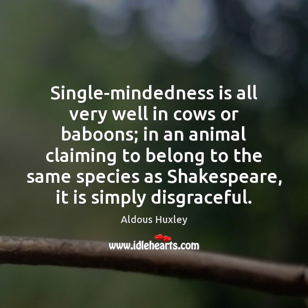 Single-mindedness is all very well in cows or baboons; in an animal Image