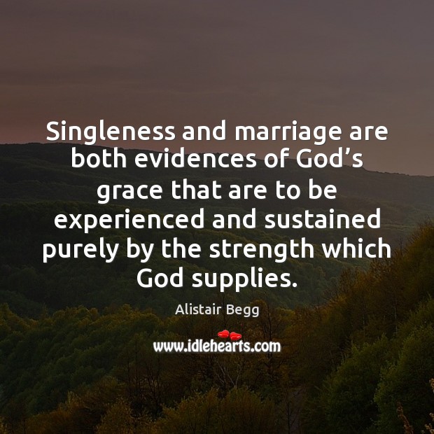 Singleness and marriage are both evidences of God’s grace that are Alistair Begg Picture Quote