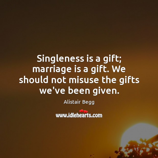 Singleness is a gift; marriage is a gift. We should not misuse the gifts we’ve been given. Image