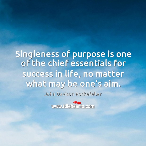 Singleness of purpose is one of the chief essentials for success in life, no matter what may be one’s aim. John Davison Rockefeller Picture Quote
