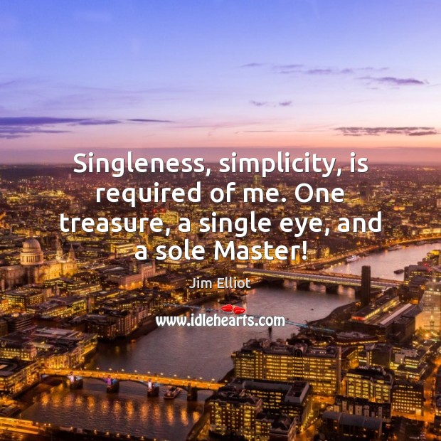 Singleness, simplicity, is required of me. One treasure, a single eye, and a sole Master! Jim Elliot Picture Quote