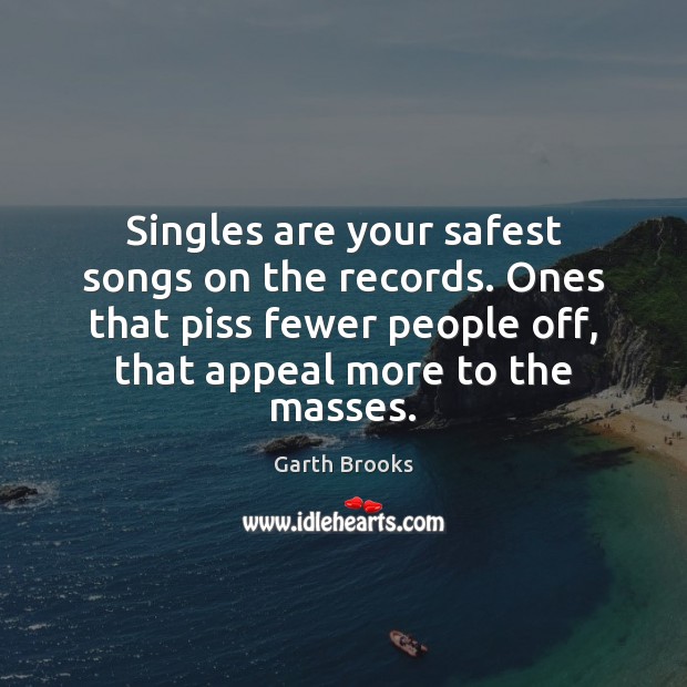 Singles are your safest songs on the records. Ones that piss fewer Image