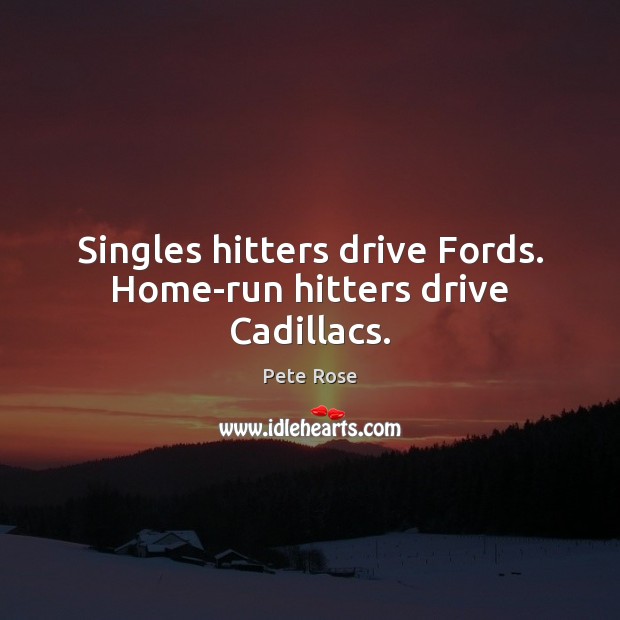 Singles hitters drive Fords. Home-run hitters drive Cadillacs. Pete Rose Picture Quote