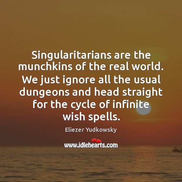 Singularitarians are the munchkins of the real world. We just ignore all Eliezer Yudkowsky Picture Quote