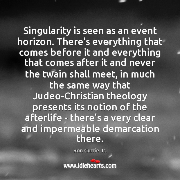 Singularity is seen as an event horizon. There’s everything that comes before Ron Currie Jr. Picture Quote