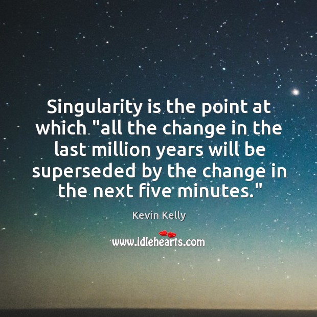 Singularity is the point at which “all the change in the last Kevin Kelly Picture Quote