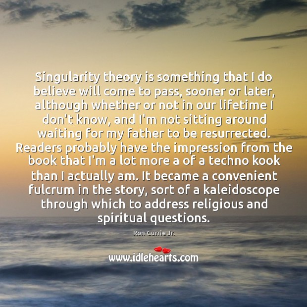 Singularity theory is something that I do believe will come to pass, Ron Currie Jr. Picture Quote