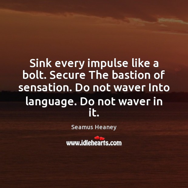 Sink every impulse like a bolt. Secure The bastion of sensation. Do Seamus Heaney Picture Quote