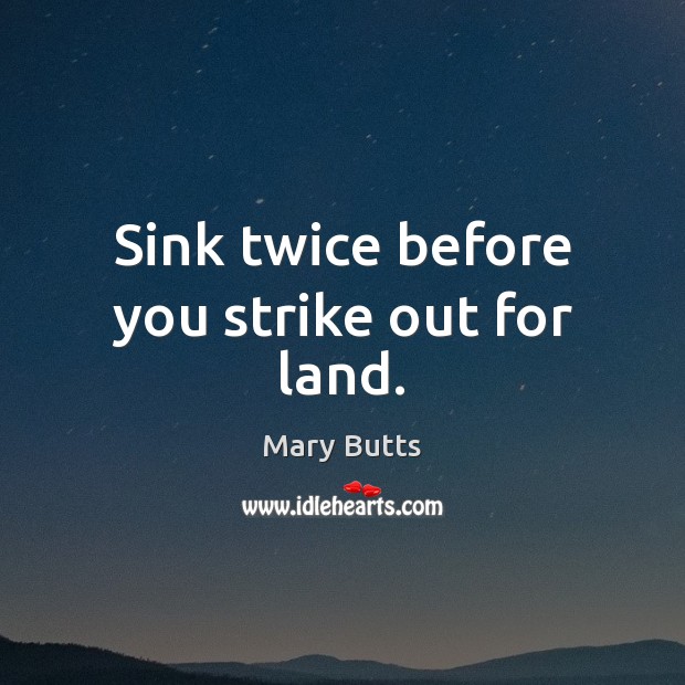 Sink twice before you strike out for land. Image