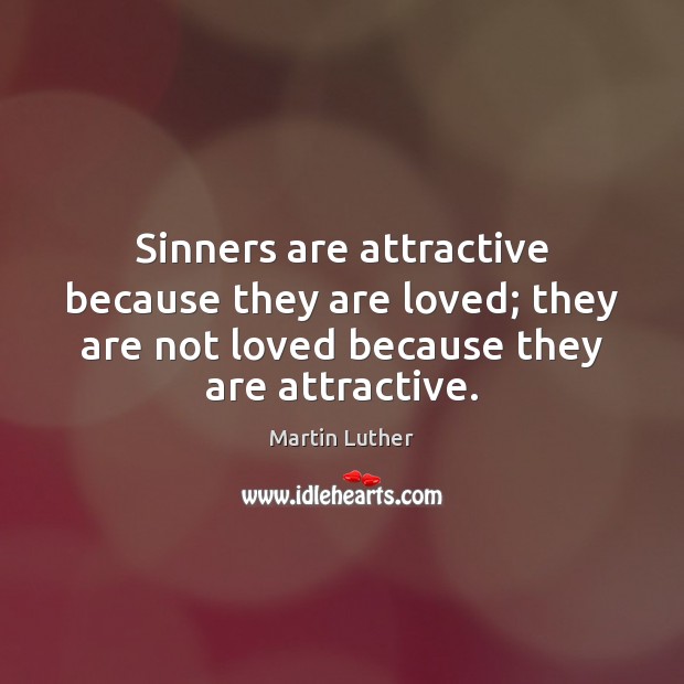 Sinners are attractive because they are loved; they are not loved because Martin Luther Picture Quote