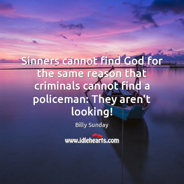 Sinners cannot find God for the same reason that criminals cannot find Billy Sunday Picture Quote
