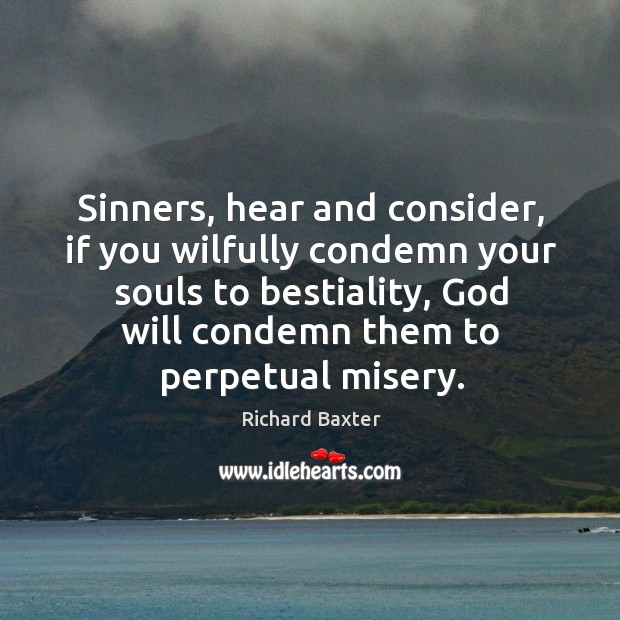 Sinners, hear and consider, if you wilfully condemn your souls to bestiality, Richard Baxter Picture Quote