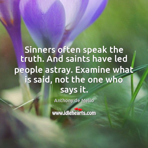 Sinners often speak the truth. And saints have led people astray. Examine Anthony de Mello Picture Quote