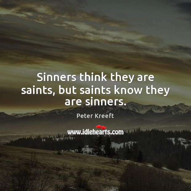 Sinners think they are saints, but saints know they are sinners. Peter Kreeft Picture Quote