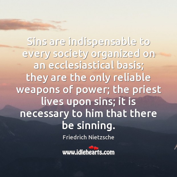 Sins are indispensable to every society organized on an ecclesiastical basis; they Friedrich Nietzsche Picture Quote
