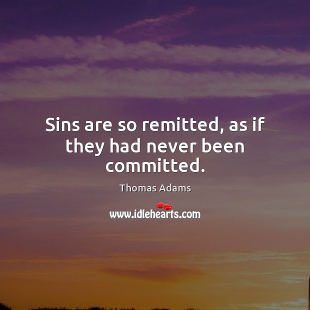 Sins are so remitted, as if they had never been committed. Thomas Adams Picture Quote