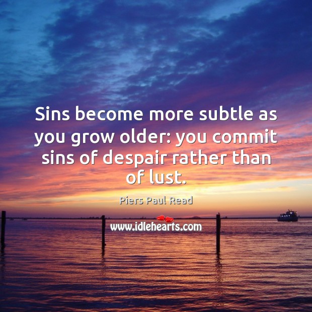 Sins become more subtle as you grow older: you commit sins of despair rather than of lust. Piers Paul Read Picture Quote