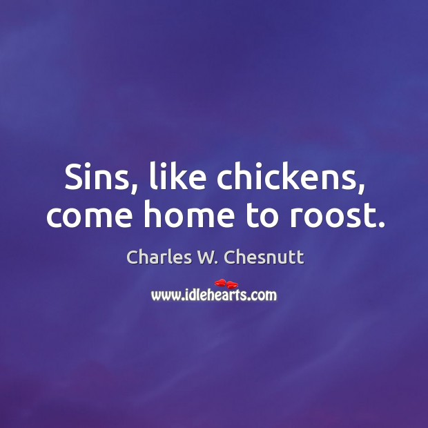 Sins, like chickens, come home to roost. Charles W. Chesnutt Picture Quote