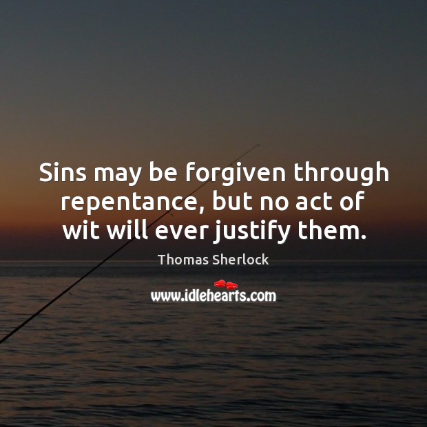 Sins may be forgiven through repentance, but no act of wit will ever justify them. Thomas Sherlock Picture Quote