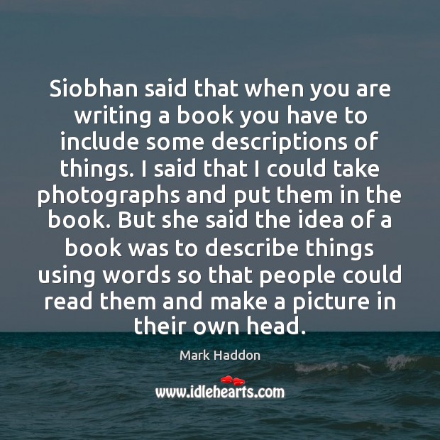 Siobhan said that when you are writing a book you have to Mark Haddon Picture Quote