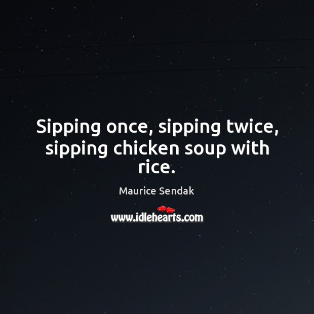 Sipping once, sipping twice, sipping chicken soup with rice. Maurice Sendak Picture Quote