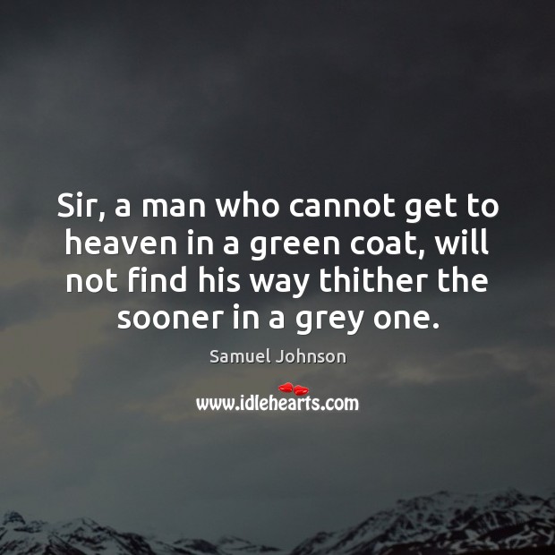 Sir, a man who cannot get to heaven in a green coat, Samuel Johnson Picture Quote