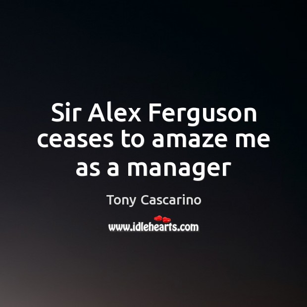 Sir Alex Ferguson ceases to amaze me as a manager Image