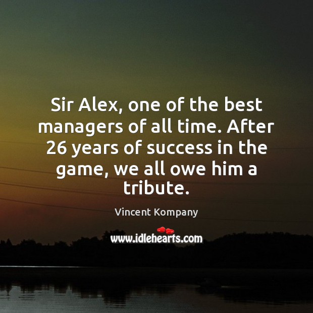Sir Alex, one of the best managers of all time. After 26 years Vincent Kompany Picture Quote
