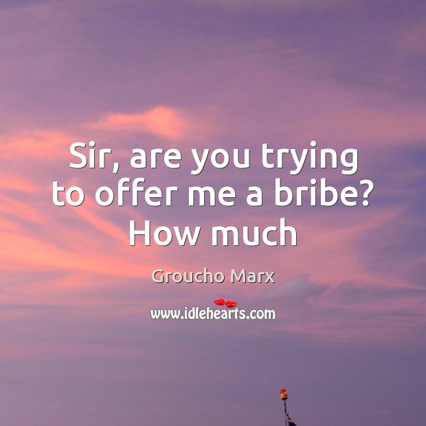 Sir, are you trying to offer me a bribe? How much Groucho Marx Picture Quote