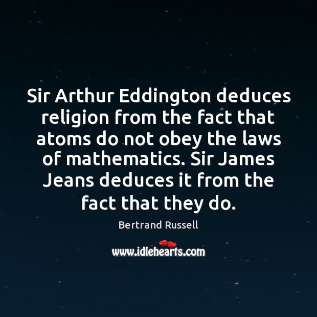 Sir Arthur Eddington deduces religion from the fact that atoms do not Bertrand Russell Picture Quote