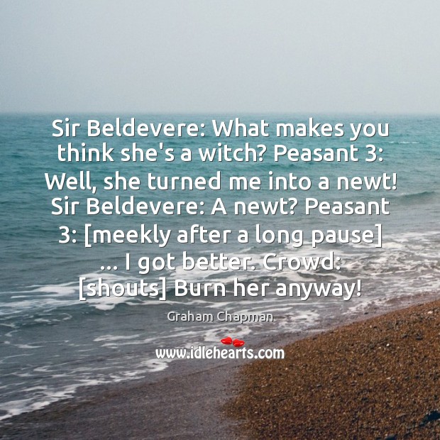 Sir Beldevere: What makes you think she’s a witch? Peasant 3: Well, she Image
