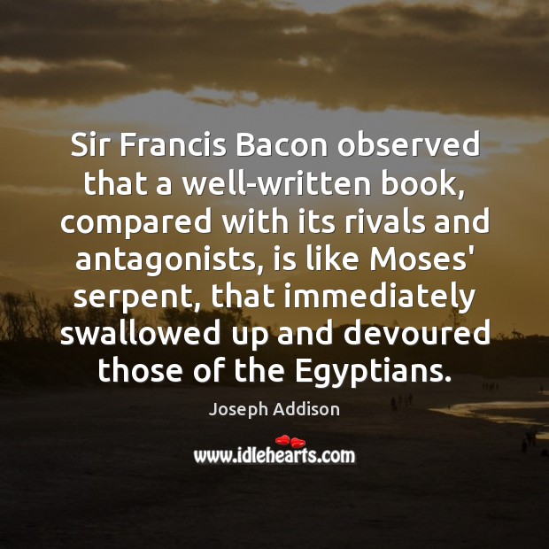 Sir Francis Bacon observed that a well-written book, compared with its rivals Joseph Addison Picture Quote