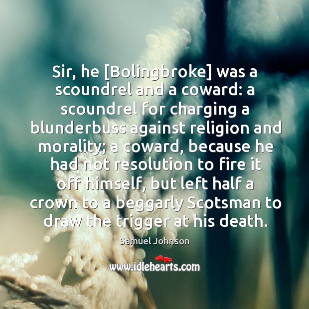 Sir, he [Bolingbroke] was a scoundrel and a coward: a scoundrel for Image