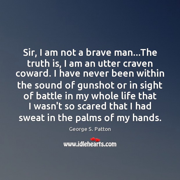 Sir, I am not a brave man…The truth is, I am George S. Patton Picture Quote