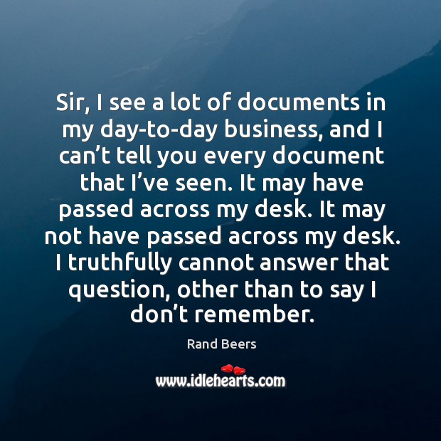 Sir, I see a lot of documents in my day-to-day business, and I can’t tell you every document Rand Beers Picture Quote