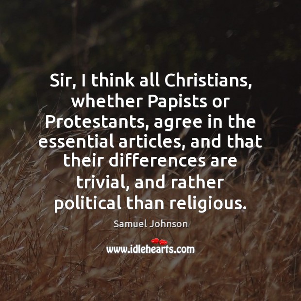 Sir, I think all Christians, whether Papists or Protestants, agree in the Samuel Johnson Picture Quote