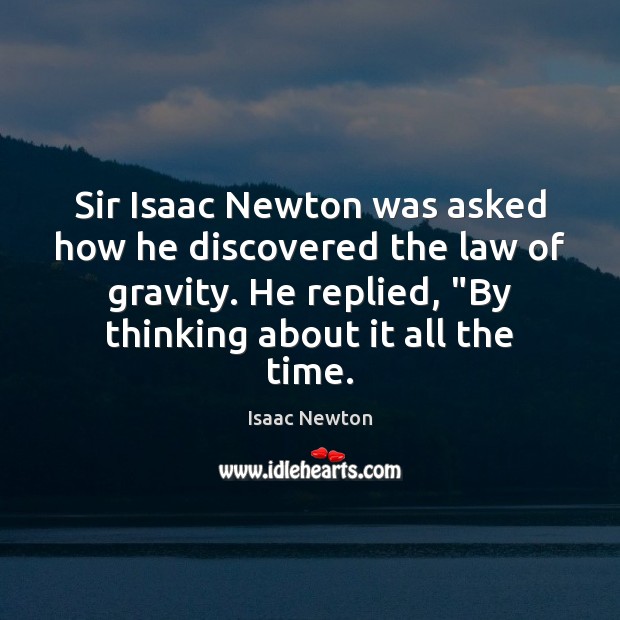 Sir Isaac Newton was asked how he discovered the law of gravity. Isaac Newton Picture Quote