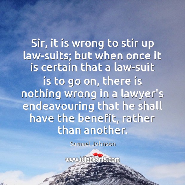 Sir, it is wrong to stir up law-suits; but when once it Image