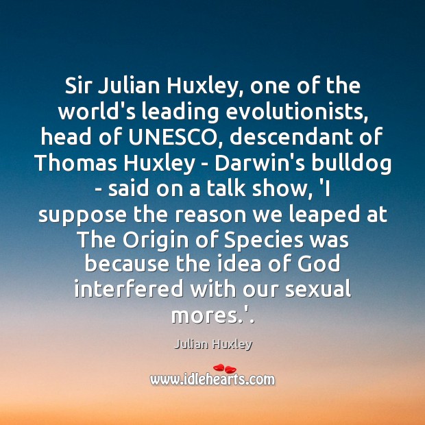 Sir Julian Huxley, one of the world’s leading evolutionists, head of UNESCO, Julian Huxley Picture Quote