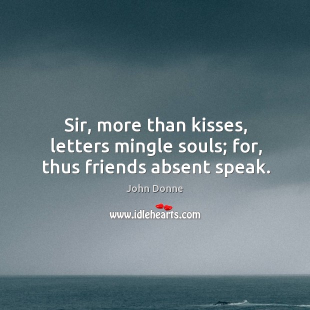 Sir, more than kisses, letters mingle souls; for, thus friends absent speak. Image