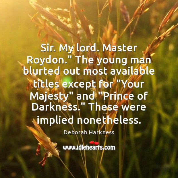Sir. My lord. Master Roydon.” The young man blurted out most available Image