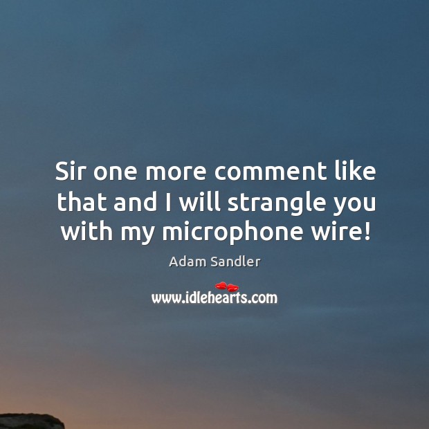 Sir one more comment like that and I will strangle you with my microphone wire! Adam Sandler Picture Quote