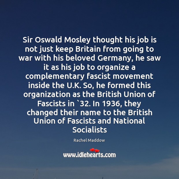 Sir Oswald Mosley thought his job is not just keep Britain from Rachel Maddow Picture Quote