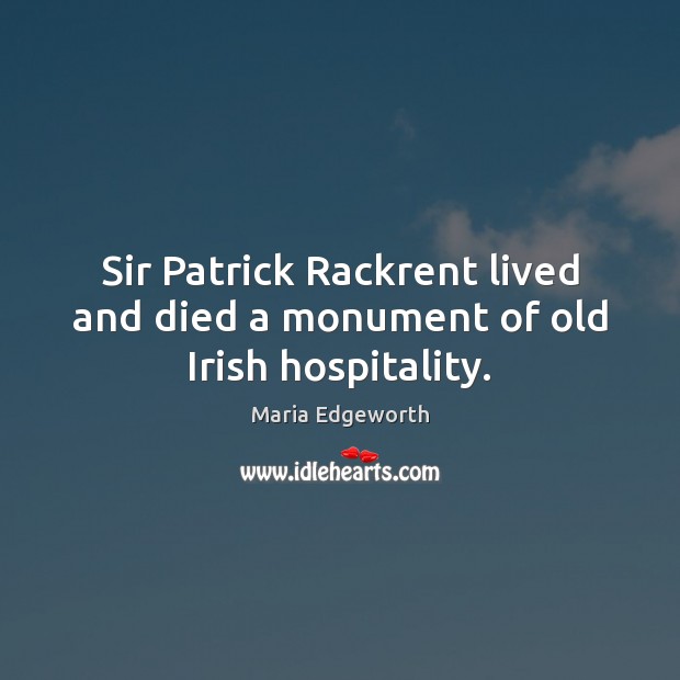 Sir Patrick Rackrent lived and died a monument of old Irish hospitality. Maria Edgeworth Picture Quote
