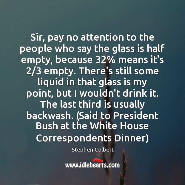 Sir, pay no attention to the people who say the glass is Stephen Colbert Picture Quote