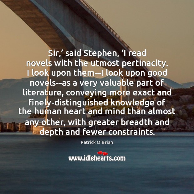 Sir,’ said Stephen, ‘I read novels with the utmost pertinacity. I look Patrick O’Brian Picture Quote
