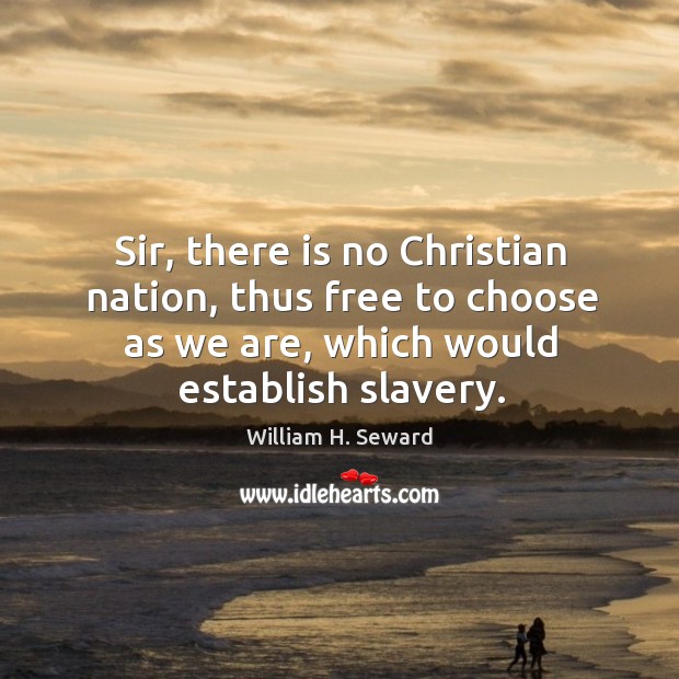 Sir, there is no christian nation, thus free to choose as we are, which would establish slavery. William H. Seward Picture Quote